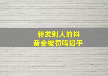 转发别人的抖音会被罚吗知乎