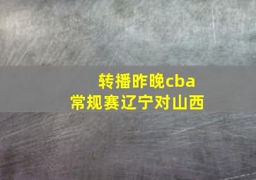 转播昨晚cba常规赛辽宁对山西