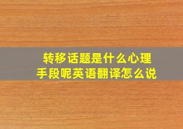 转移话题是什么心理手段呢英语翻译怎么说