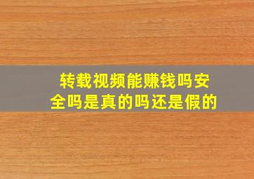 转载视频能赚钱吗安全吗是真的吗还是假的