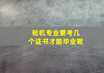 轮机专业要考几个证书才能毕业呢