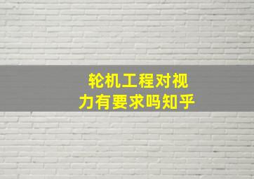 轮机工程对视力有要求吗知乎