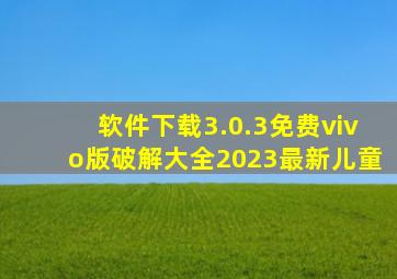 软件下载3.0.3免费vivo版破解大全2023最新儿童