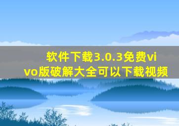 软件下载3.0.3免费vivo版破解大全可以下载视频