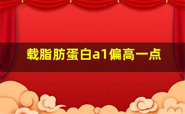 载脂肪蛋白a1偏高一点