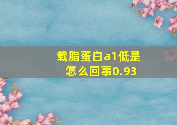 载脂蛋白a1低是怎么回事0.93