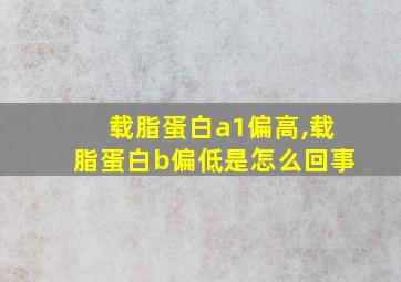 载脂蛋白a1偏高,载脂蛋白b偏低是怎么回事