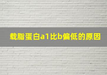 载脂蛋白a1比b偏低的原因