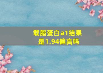 载脂蛋白a1结果是1.94偏高吗