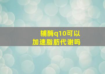 辅酶q10可以加速脂肪代谢吗