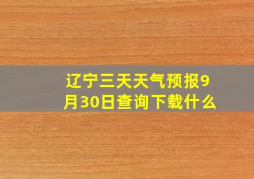 辽宁三天天气预报9月30日查询下载什么