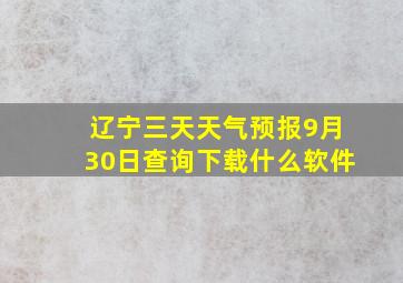 辽宁三天天气预报9月30日查询下载什么软件