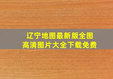 辽宁地图最新版全图高清图片大全下载免费