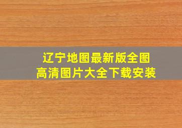 辽宁地图最新版全图高清图片大全下载安装