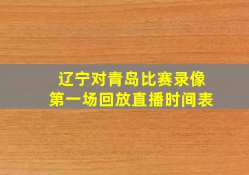 辽宁对青岛比赛录像第一场回放直播时间表