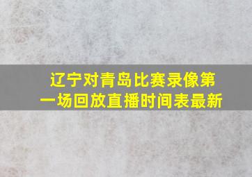 辽宁对青岛比赛录像第一场回放直播时间表最新