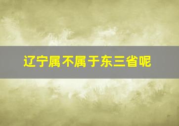 辽宁属不属于东三省呢