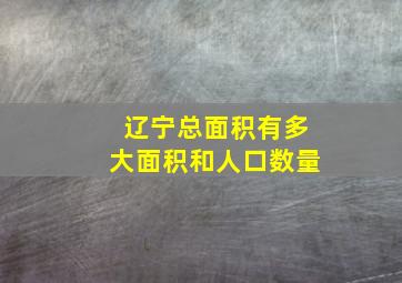 辽宁总面积有多大面积和人口数量