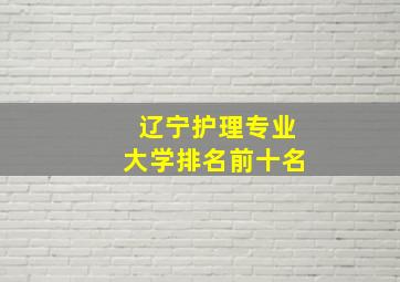 辽宁护理专业大学排名前十名