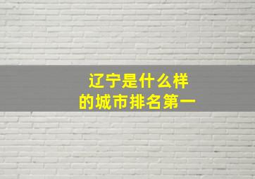 辽宁是什么样的城市排名第一