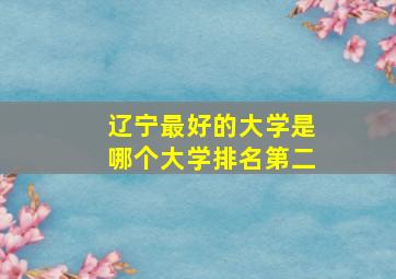 辽宁最好的大学是哪个大学排名第二