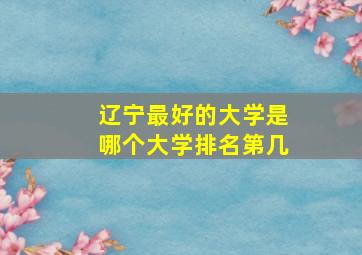 辽宁最好的大学是哪个大学排名第几