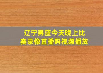 辽宁男篮今天晚上比赛录像直播吗视频播放