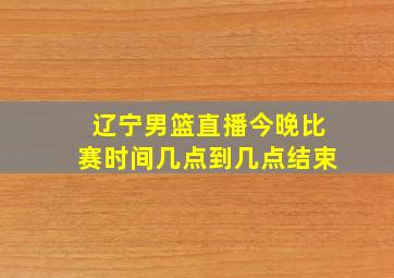 辽宁男篮直播今晚比赛时间几点到几点结束