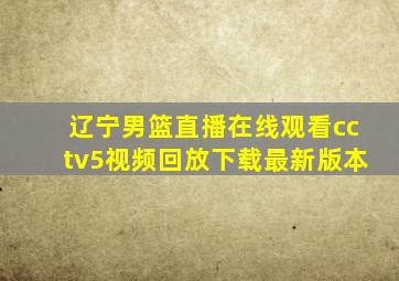 辽宁男篮直播在线观看cctv5视频回放下载最新版本