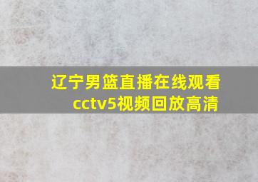 辽宁男篮直播在线观看cctv5视频回放高清