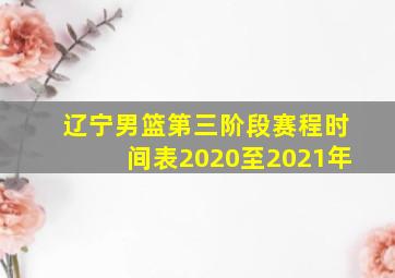 辽宁男篮第三阶段赛程时间表2020至2021年