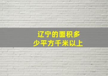 辽宁的面积多少平方千米以上