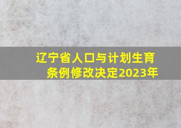 辽宁省人口与计划生育条例修改决定2023年