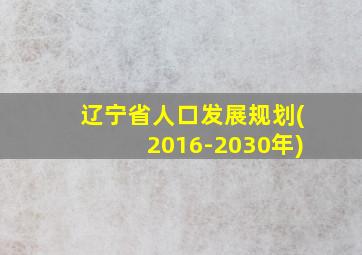 辽宁省人口发展规划(2016-2030年)