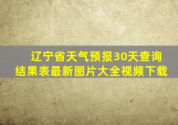 辽宁省天气预报30天查询结果表最新图片大全视频下载