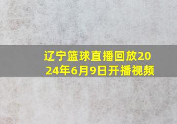 辽宁篮球直播回放2024年6月9日开播视频