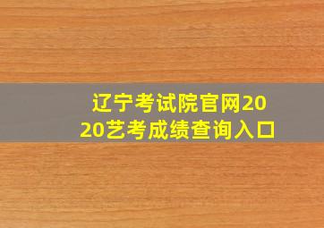 辽宁考试院官网2020艺考成绩查询入口