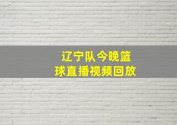 辽宁队今晚篮球直播视频回放