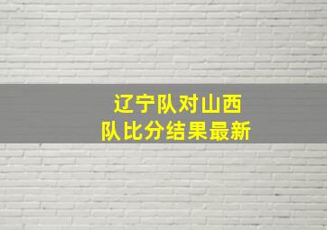 辽宁队对山西队比分结果最新