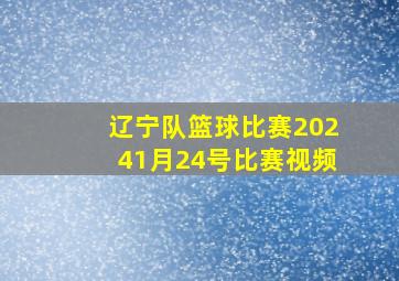 辽宁队篮球比赛20241月24号比赛视频