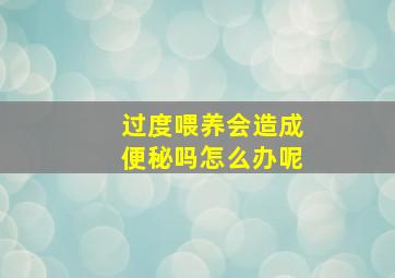 过度喂养会造成便秘吗怎么办呢