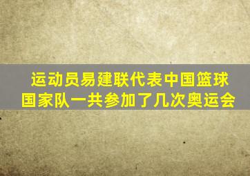 运动员易建联代表中国篮球国家队一共参加了几次奥运会