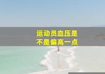 运动员血压是不是偏高一点