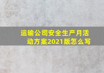 运输公司安全生产月活动方案2021版怎么写