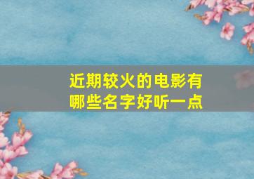 近期较火的电影有哪些名字好听一点