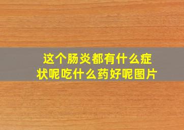 这个肠炎都有什么症状呢吃什么药好呢图片