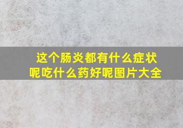 这个肠炎都有什么症状呢吃什么药好呢图片大全