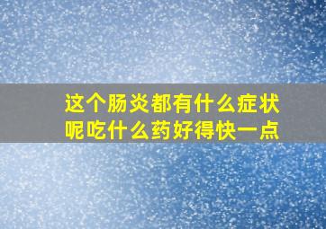 这个肠炎都有什么症状呢吃什么药好得快一点