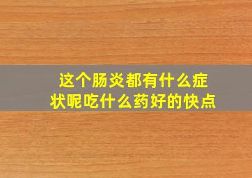 这个肠炎都有什么症状呢吃什么药好的快点