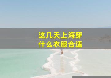 这几天上海穿什么衣服合适